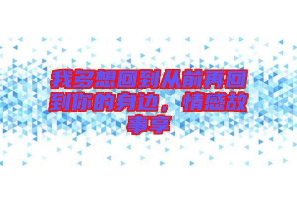 我多想回到從前再回到你的身邊，情感故事享