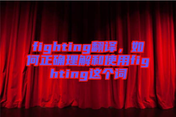 fighting翻譯，如何正確理解和使用fighting這個詞