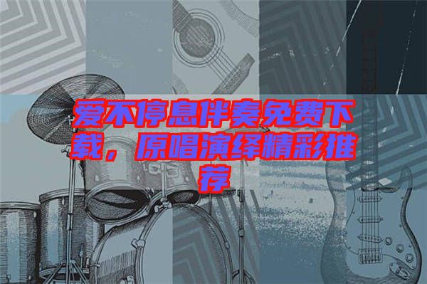 愛不停息伴奏免費(fèi)下載，原唱演繹精彩推薦