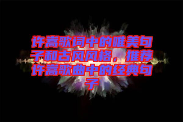 許嵩歌詞中的唯美句子和古風風格，推薦許嵩歌曲中的經(jīng)典句子