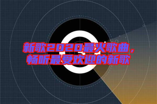 新歌2020最火歌曲，暢聽最受歡迎的新歌
