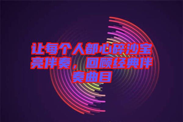 讓每個人都心碎沙寶亮伴奏，回顧經(jīng)典伴奏曲目