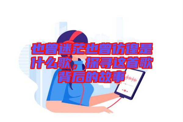 也曾迷茫也曾彷徨是什么歌，探尋這首歌背后的故事