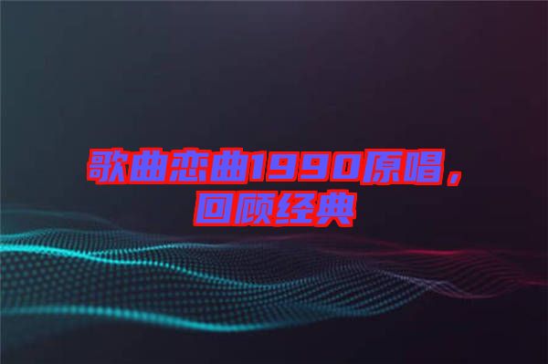 歌曲戀曲1990原唱，回顧經(jīng)典