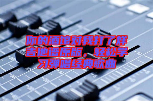你的酒館對我打了烊吉他譜原版，輕松學習彈唱經(jīng)典歌曲