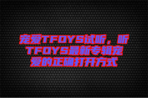 寵愛(ài)TFOYS試聽(tīng)，聽(tīng)TFOYS最新專輯寵愛(ài)的正確打開(kāi)方式