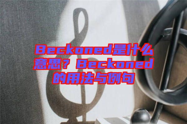 Beckoned是什么意思？Beckoned的用法與例句