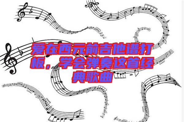 愛在西元前吉他譜打板，學(xué)會彈奏這首經(jīng)典歌曲