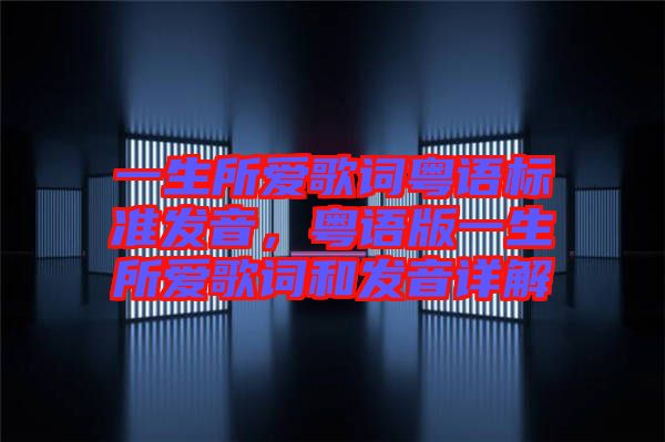 一生所愛歌詞粵語標(biāo)準(zhǔn)發(fā)音，粵語版一生所愛歌詞和發(fā)音詳解
