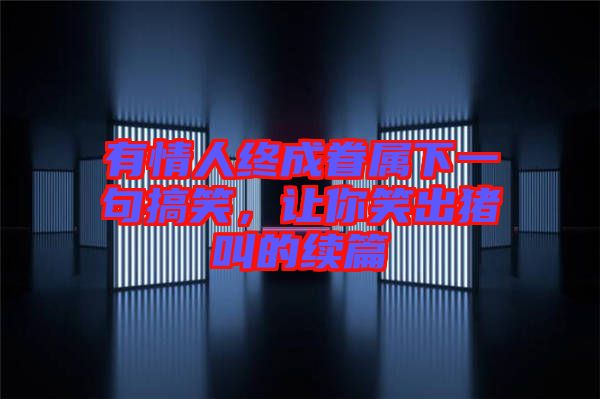 有情人終成眷屬下一句搞笑，讓你笑出豬叫的續(xù)篇