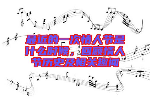 最近的一次情人節(jié)是什么時(shí)候，回顧情人節(jié)歷史及相關(guān)趣聞