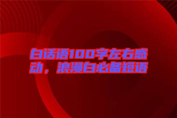 白話語100字左右感動(dòng)，浪漫白必備短語