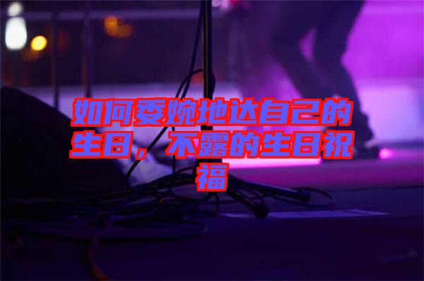 如何委婉地達自己的生日，不露的生日祝福