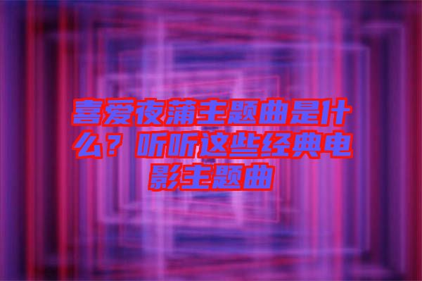 喜愛夜蒲主題曲是什么？聽聽這些經典電影主題曲
