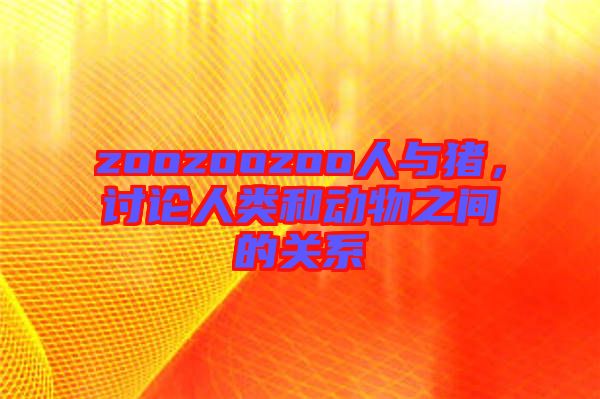 zoozoozoo人與豬，討論人類和動物之間的關(guān)系