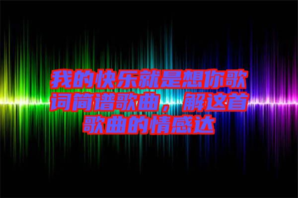 我的快樂就是想你歌詞簡(jiǎn)譜歌曲，解這首歌曲的情感達(dá)