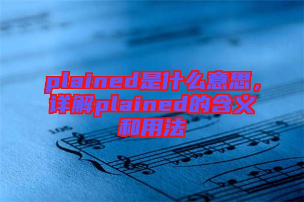 plained是什么意思，詳解plained的含義和用法