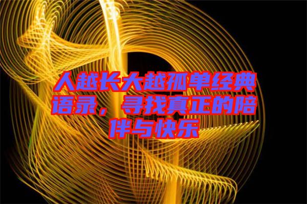 人越長大越孤單經(jīng)典語錄，尋找真正的陪伴與快樂