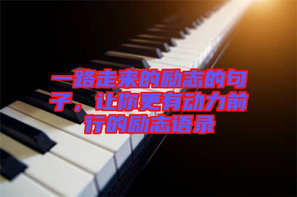 一路走來的勵志的句子，讓你更有動力前行的勵志語錄