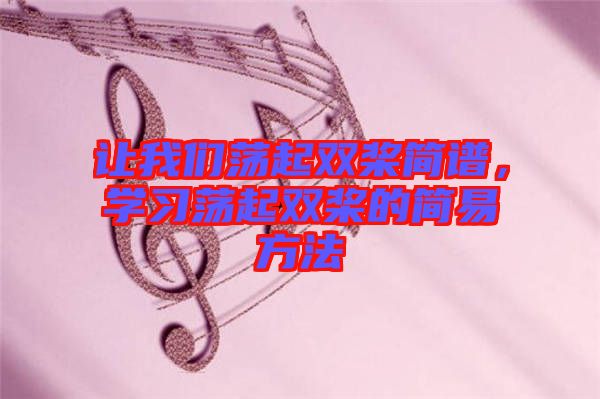 讓我們蕩起雙槳簡(jiǎn)譜，學(xué)習(xí)蕩起雙槳的簡(jiǎn)易方法
