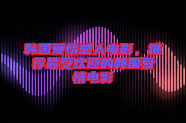 韓國愛情感人電影，推薦最受歡迎的韓國愛情電影