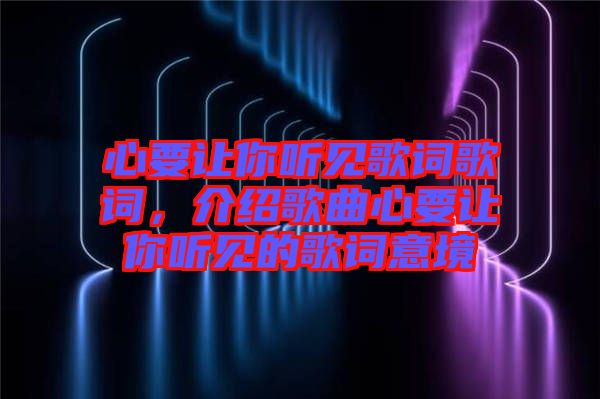 心要讓你聽見(jiàn)歌詞歌詞，介紹歌曲心要讓你聽見(jiàn)的歌詞意境