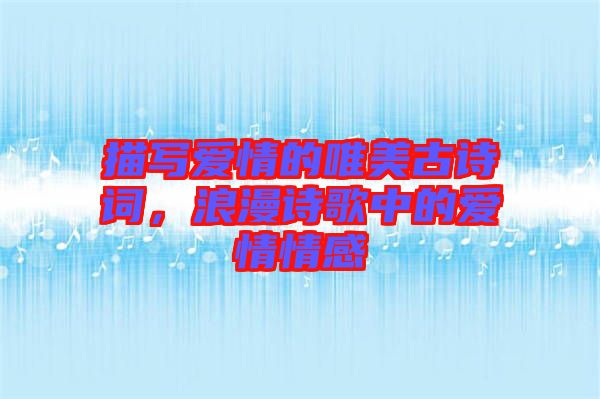 描寫愛情的唯美古詩詞，浪漫詩歌中的愛情情感