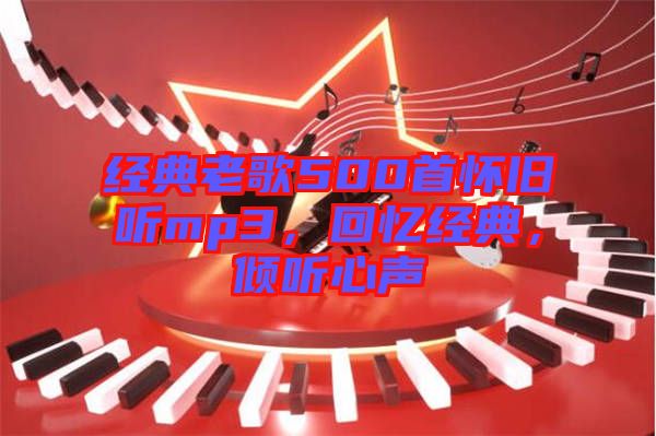 經(jīng)典老歌500首懷舊聽mp3，回憶經(jīng)典，傾聽心聲