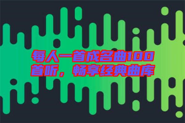 每人一首成名曲100首聽，暢享經(jīng)典曲庫(kù)