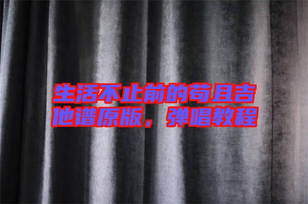 生活不止前的茍且吉他譜原版，彈唱教程