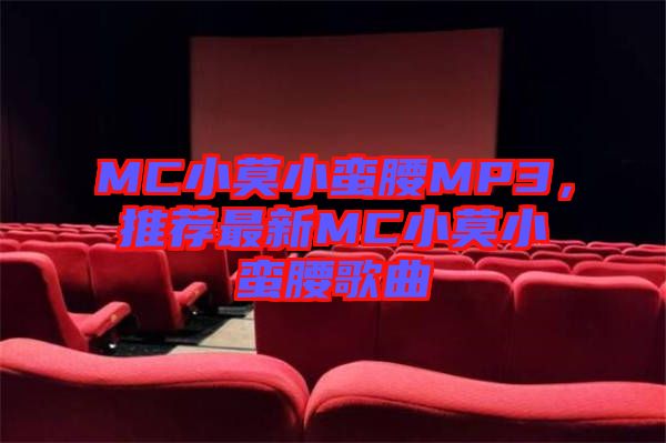 MC小莫小蠻腰MP3，推薦最新MC小莫小蠻腰歌曲