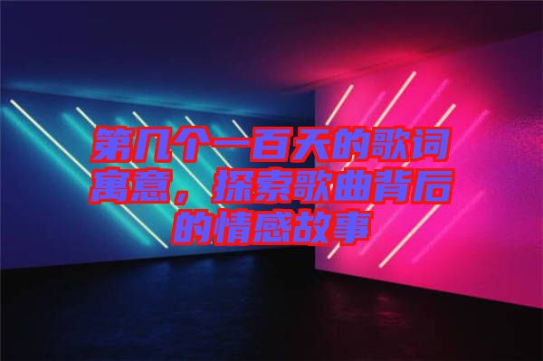 第幾個(gè)一百天的歌詞寓意，探索歌曲背后的情感故事