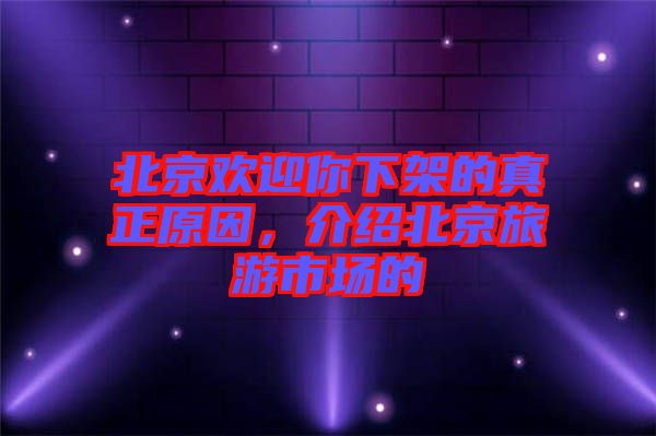 北京歡迎你下架的真正原因，介紹北京旅游市場的