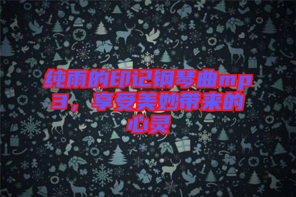 純雨的印記鋼琴曲mp3，享受美妙帶來的心靈
