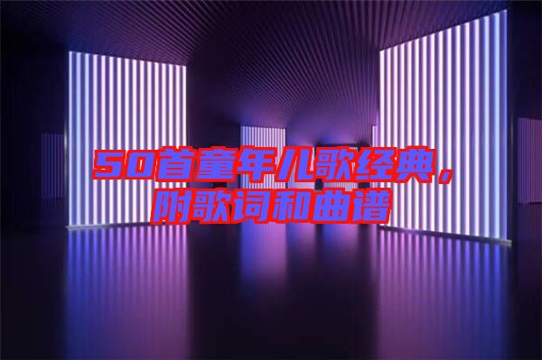 50首童年兒歌經(jīng)典，附歌詞和曲譜