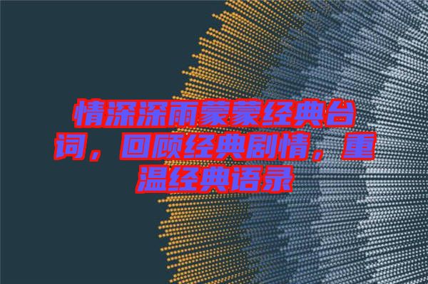 情深深雨蒙蒙經(jīng)典臺詞，回顧經(jīng)典劇情，重溫經(jīng)典語錄