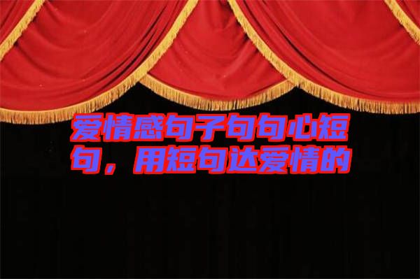 愛情感句子句句心短句，用短句達愛情的