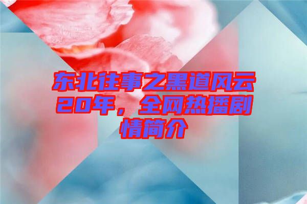 東北往事之黑道風(fēng)云20年，全網(wǎng)熱播劇情簡(jiǎn)介