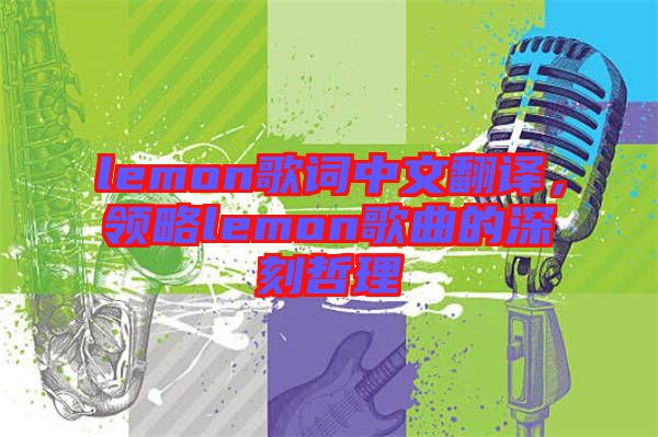 lemon歌詞中文翻譯，領(lǐng)略lemon歌曲的深刻哲理