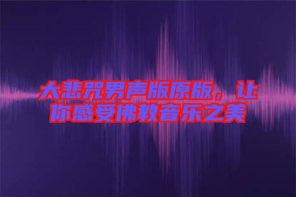 大悲咒男聲版原版，讓你感受佛教音樂之美
