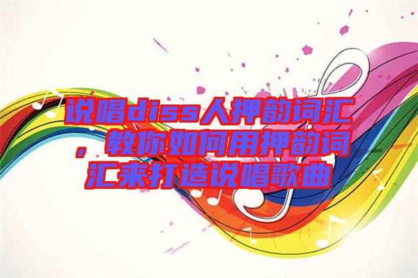 說唱diss人押韻詞匯，教你如何用押韻詞匯來打造說唱歌曲