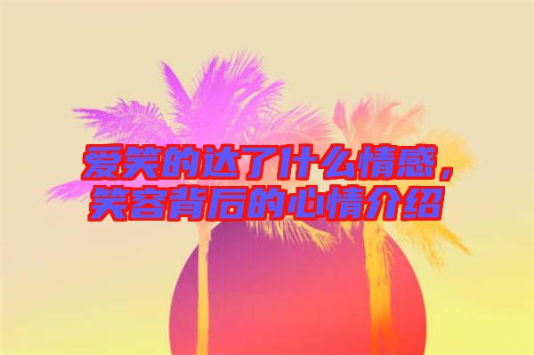 愛(ài)笑的達(dá)了什么情感，笑容背后的心情介紹