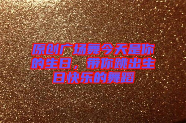 原創(chuàng)廣場舞今天是你的生日，帶你跳出生日快樂的舞蹈