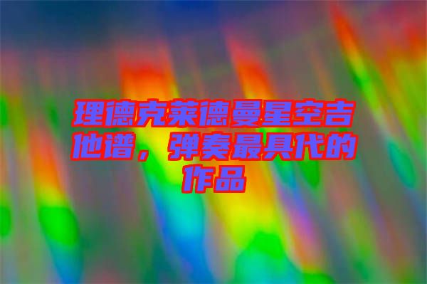 理德克萊德曼星空吉他譜，彈奏最具代的作品