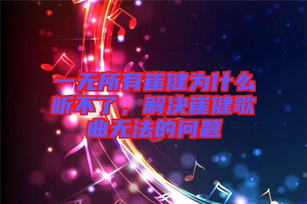 一無所有崔健為什么聽不了，解決崔健歌曲無法的問題