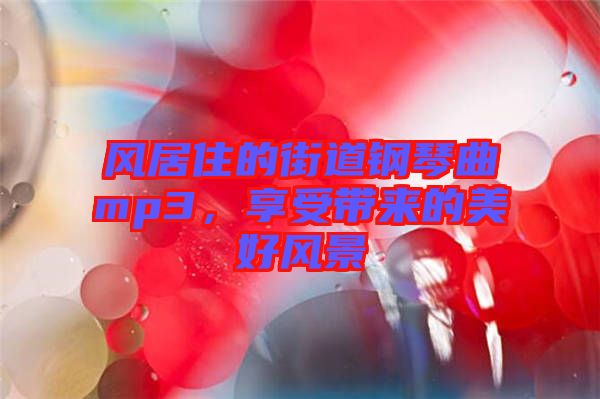 風居住的街道鋼琴曲mp3，享受帶來的美好風景