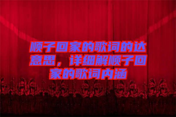 順子回家的歌詞的達意思，詳細解順子回家的歌詞內(nèi)涵