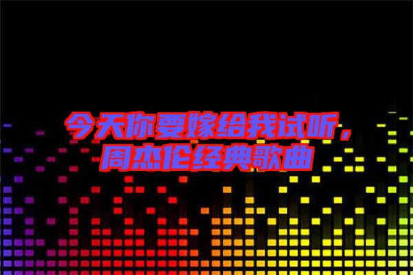 今天你要嫁給我試聽，周杰倫經(jīng)典歌曲