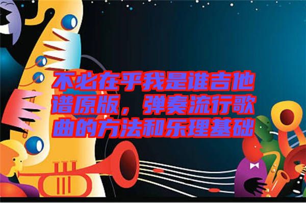 不必在乎我是誰吉他譜原版，彈奏流行歌曲的方法和樂理基礎(chǔ)