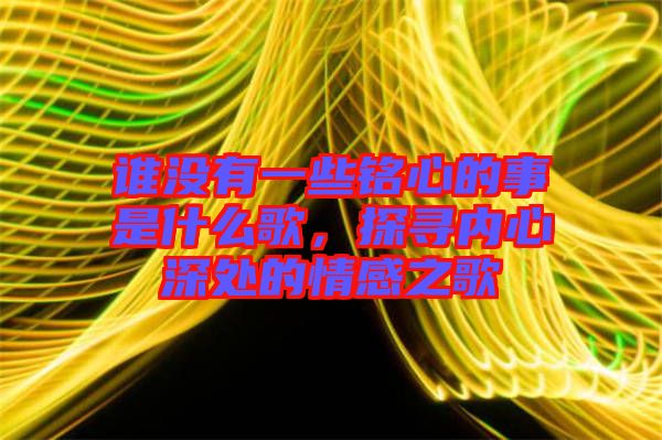 誰沒有一些銘心的事是什么歌，探尋內(nèi)心深處的情感之歌